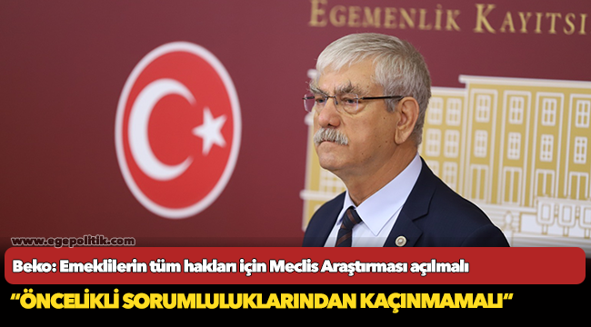 Beko: Emeklilerin tüm hakları için Meclis Araştırması açılmalı