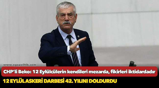 CHP’li Beko: 12 Eylülcülerin kendileri mezarda, fikirleri iktidardadır