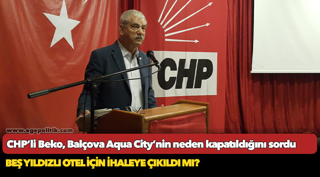 CHP’li Beko, Balçova Aqua City’nin neden kapatıldığını sordu