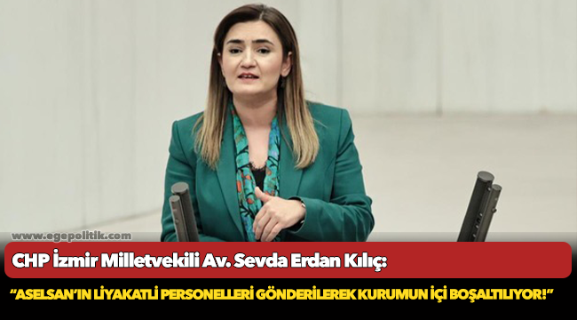 Kılıç: “ASELSAN’ın liyakatli personelleri gönderilerek kurumun içi boşaltılıyor!”