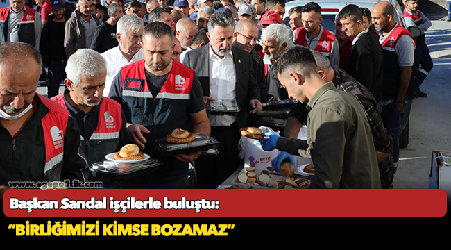 Başkan Sandal işçilerle buluştu:  “Birliğimizi kimse bozamaz”