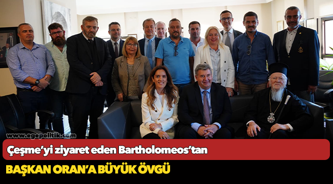 Çeşme’yi ziyaret eden Bartholomeos’tan   Başkan Oran’a büyük övgü