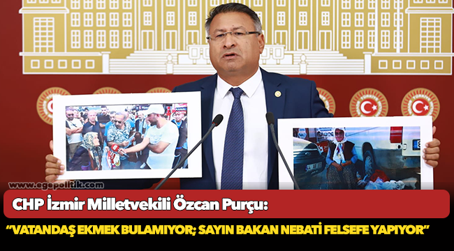 CHP’li Purçu “Vatandaş ekmek bulamıyor; Sayın Bakan Nebati felsefe yapıyor.”