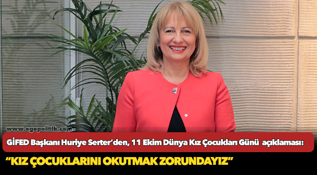 GİFED Başkanı Huriye Serter’den,  11 Ekim Dünya Kız Çocukları Günü  açıklaması:  “Kız çocuklarını okutmak zorundayız”