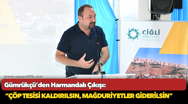 Gümrükçü’den Harmandalı Çıkışı: “Çöp Tesisi Kaldırılsın, Mağduriyetler Giderilsin”