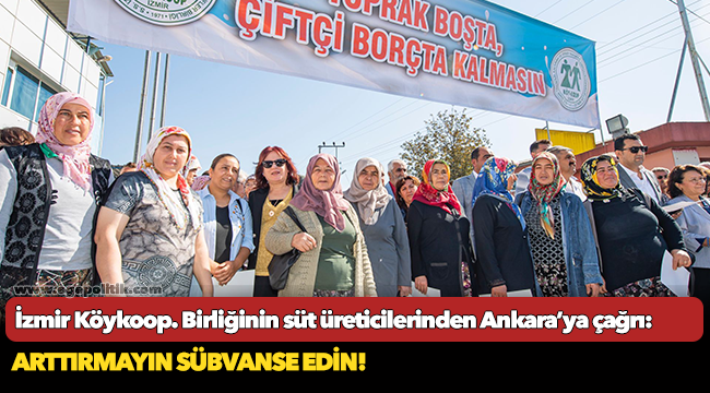 İzmir Köykoop. Birliğinin süt üreticilerinden Ankara’ya çağrı: Arttırmayın sübvanse edin!