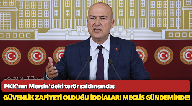 PKK’nın Mersin’deki terör saldırısında güvenlik zafiyeti olduğu iddiaları Meclis gündeminde!