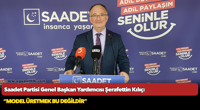Saadet Partili Kılıç: Model üretmek bu değildir