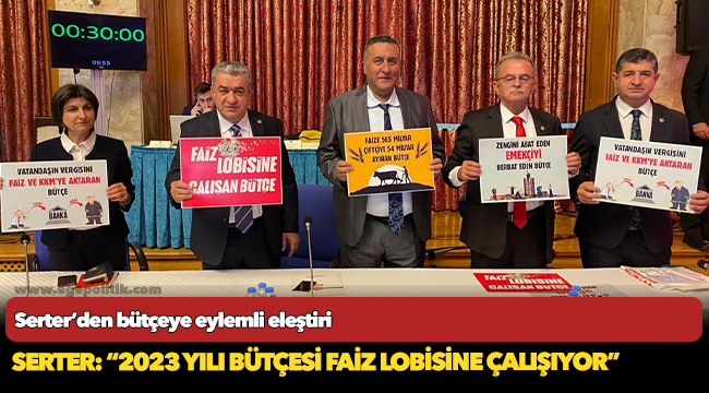 Serter: “2023 yılı bütçesi faiz lobisine çalışıyor”