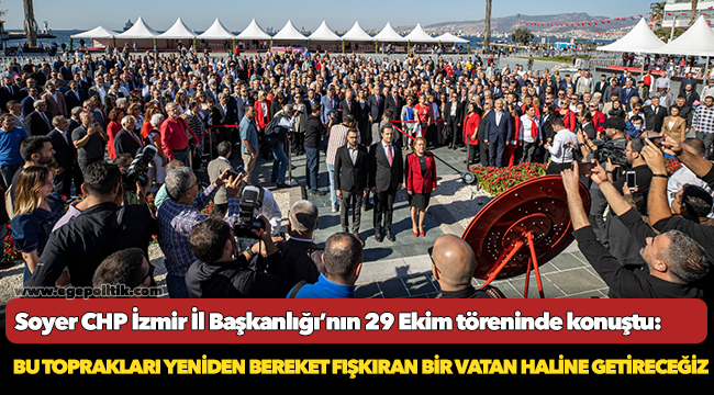Soyer CHP İzmir İl Başkanlığı’nın 29 Ekim töreninde konuştu: Bu toprakları yeniden bereket fışkıran bir vatan haline getireceğiz