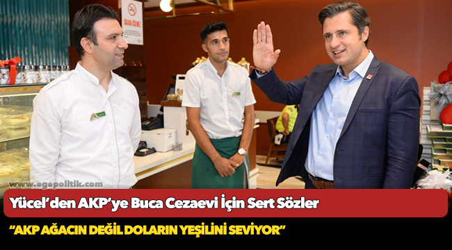 Yücel’den AKP’ye Buca Cezaevi İçin Sert Sözler: “AKP ağacın değil doların yeşilini seviyor”