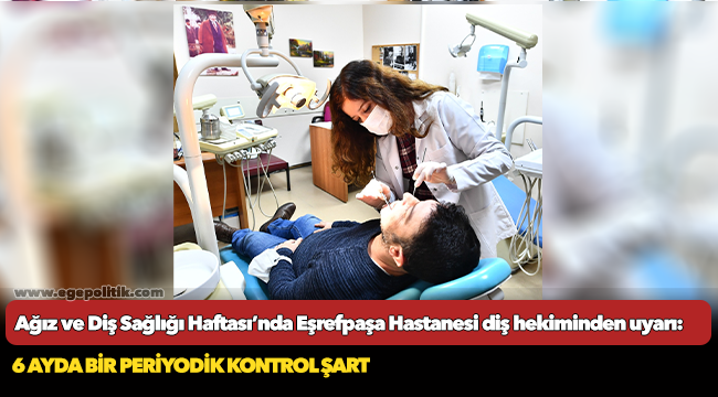 Ağız ve Diş Sağlığı Haftası’nda Eşrefpaşa Hastanesi diş hekiminden uyarı: 6 ayda bir periyodik kontrol şart