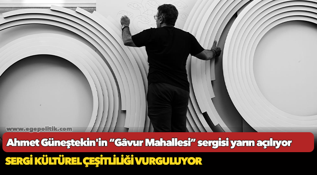 Ahmet Güneştekin'in “Gâvur Mahallesi” sergisi yarın açılıyor