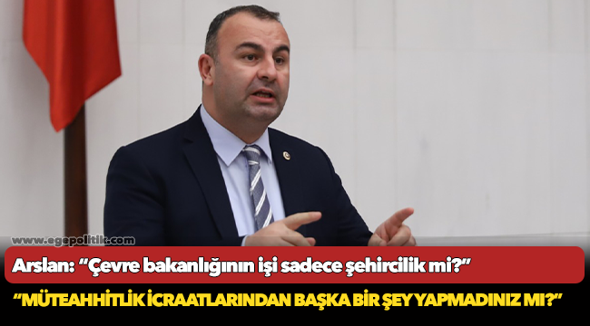 Arslan: “Çevre bakanlığının işi sadece şehircilik mi?”