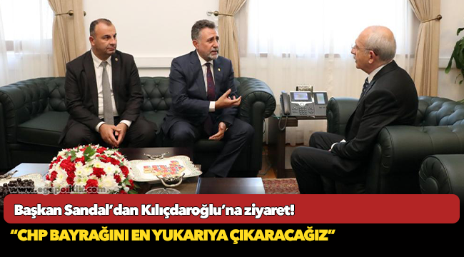 Başkan Sandal’dan Kılıçdaroğlu’na ziyaret!