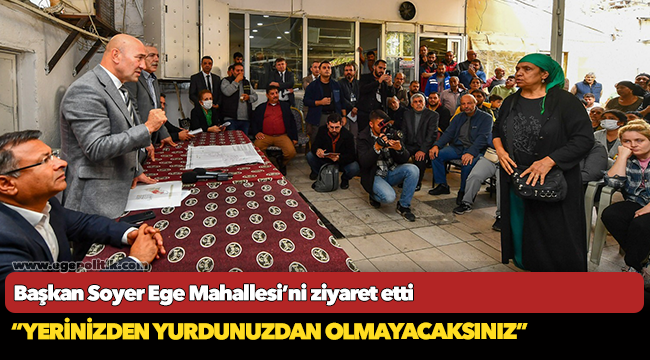 Başkan Soyer Ege Mahallesi’ni ziyaret etti “Yerinizden yurdunuzdan olmayacaksınız”