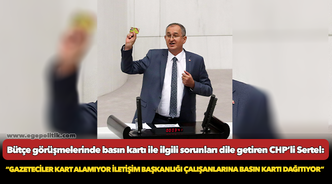 CHP’li Sertel: “Gazeteciler kart alamıyor İletişim Başkanlığı çalışanlarına basın kartı dağıtıyor”
