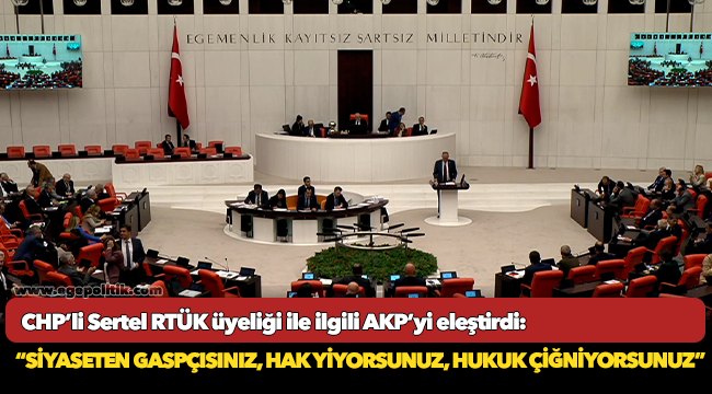 CHP’li Sertel RTÜK üyeliği ile ilgili AKP’yi eleştirdi:  “Siyaseten gaspçısınız, hak yiyorsunuz, hukuk çiğniyorsunuz”
