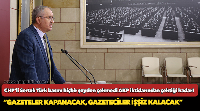 CHP’li Sertel: Türk basını hiçbir şeyden çekmedi AKP iktidarından çektiği kadar!