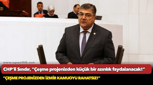 CHP’li Sındır, “Çeşme projenizden küçük bir azınlık faydalanacak!”