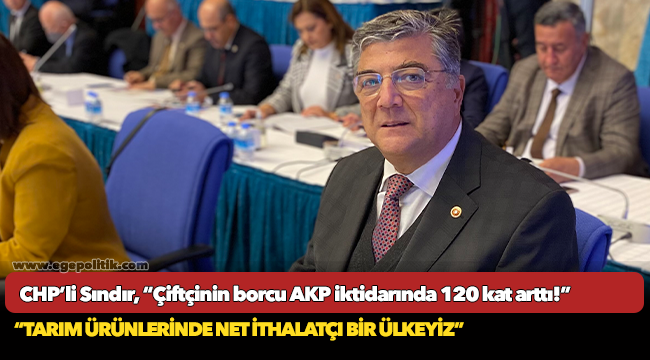 CHP’li Sındır, “Çiftçinin borcu AKP iktidarında 120 kat arttı!”