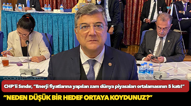 CHP’li Sındır, “Enerji fiyatlarına yapılan zam dünya piyasaları ortalamasının 5 katı!”