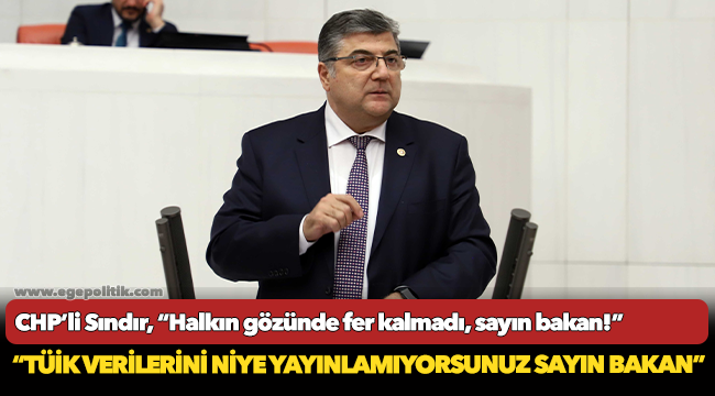 CHP’li Sındır, “Halkın gözünde fer kalmadı, sayın bakan!”