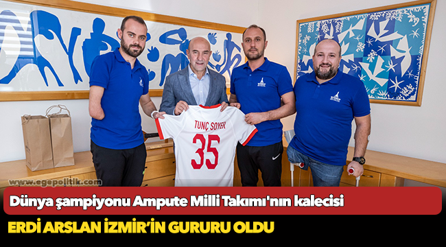 Dünya şampiyonu Ampute Milli Takımı'nın kalecisi Erdi Arslan İzmir’in gururu oldu