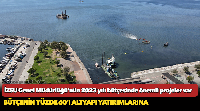 İZSU Genel Müdürlüğü’nün 2023 yılı bütçesinde önemli projeler var
