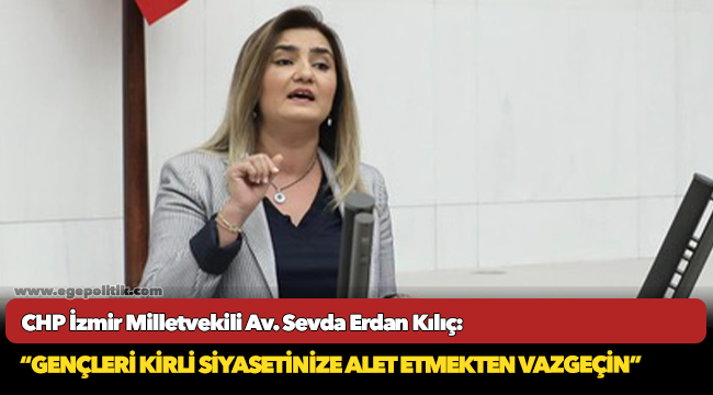 Kılıç: “Gençlerin geleceğini çaldığınız yetmedi mi de yalanla dolanla parti propagandasına götürüyorsunuz”