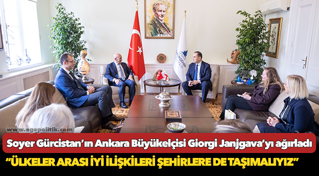 Soyer Gürcistan’ın Ankara Büyükelçisi Giorgi Janjgava’yı ağırladı
