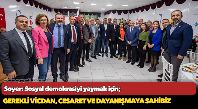Soyer: Sosyal demokrasiyi yaymak için gerekli vicdan, cesaret ve dayanışmaya sahibiz