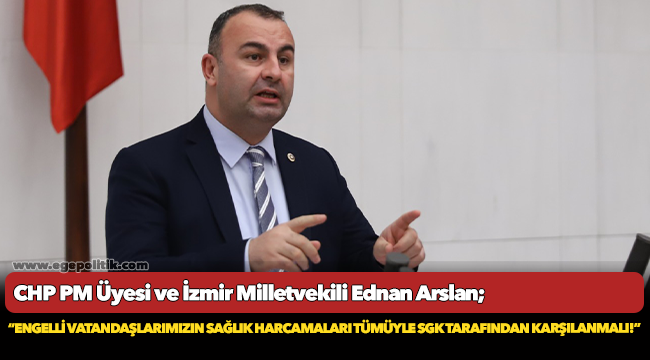 Arslan: “Engelli vatandaşlarımızın sağlık harcamaları tümüyle SGK tarafından karşılanmalı!”