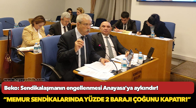 Beko: Sendikalaşmanın engellenmesi Anayasa’ya aykırıdır!