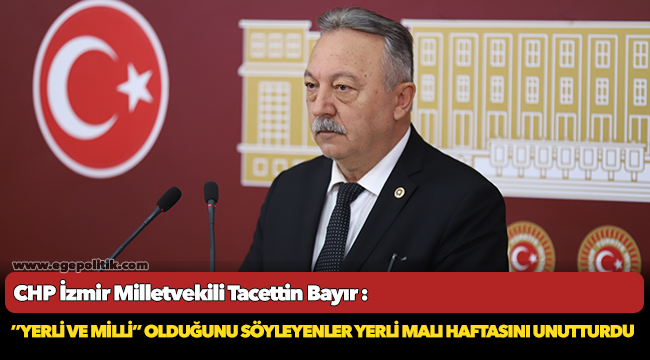 CHP'li Bayır, ’’Yerli ve Milli’’ Olduğunu Söyleyenler Yerli Malı Haftasını Unutturdu"