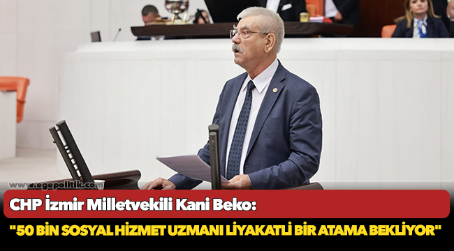 CHP'li Beko, "50 bin sosyal hizmet uzmanı liyakatli bir atama bekliyor"
