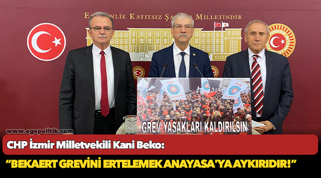 CHP'li Beko, "Bekaert Grevini Ertelemek Anayasa'ya Aykırıdır!"
