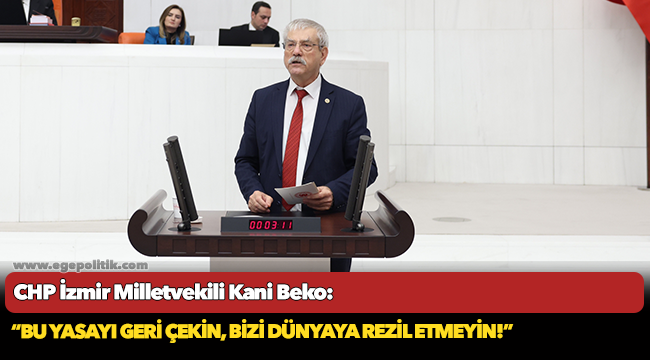 CHP'li Beko, "Bu yasayı geri çekin, bizi dünyaya rezil etmeyin!”