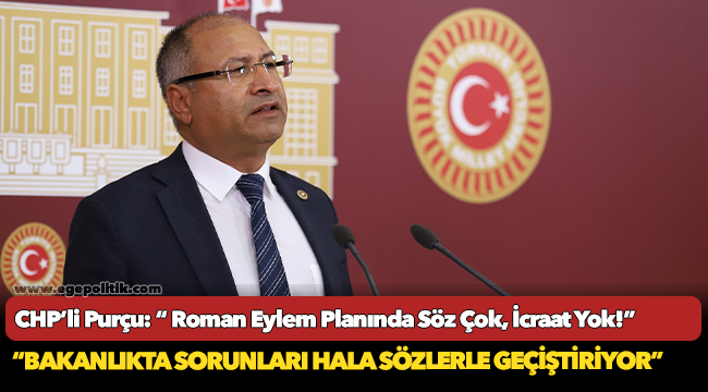 CHP’li Purçu: “ Roman Eylem Planında Söz Çok, İcraat Yok!”