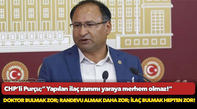CHP’li Purçu;” Yapılan ilaç zammı yaraya merhem olmaz!”