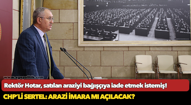 CHP’li Sertel: Arazi imara mı açılacak?
