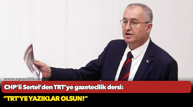 CHP’li Sertel’den TRT’ye gazetecilik dersi:  “TRT’ye yazıklar olsun!”