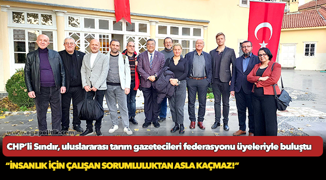 CHP’li Sındır, uluslararası tarım gazetecileri federasyonu üyeleriyle buluştu