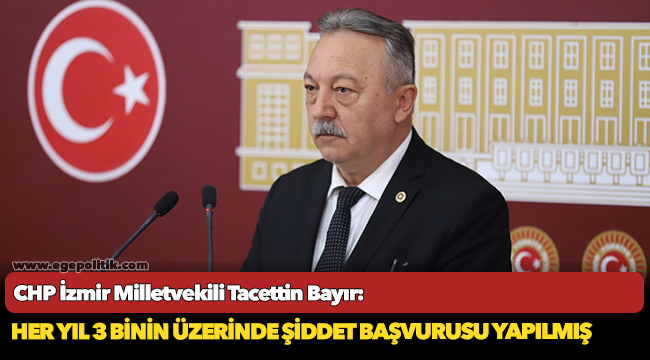 CHP'li Tacettin Bayır, "Her Yıl 3 Binin Üzerinde Şiddet Başvurusu Yapılmış"