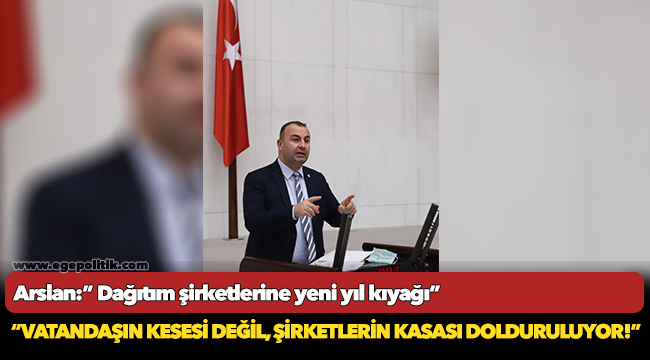 Arslan:” Dağıtım şirketlerine yeni yıl kıyağı”