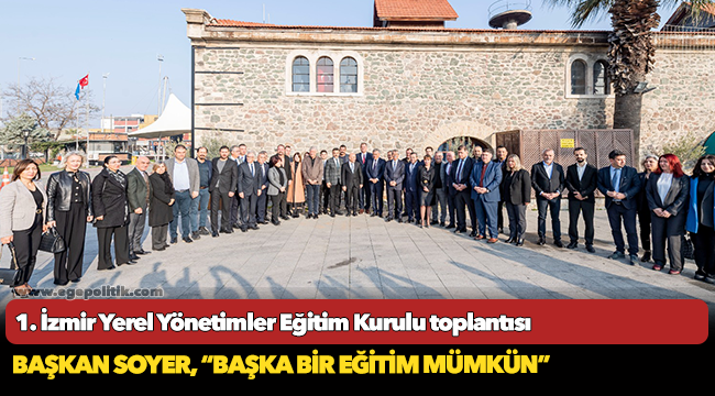 Başkan Soyer, 1. İzmir Yerel Yönetimler Eğitim Kurulu toplantısına ev sahipliği yaptı