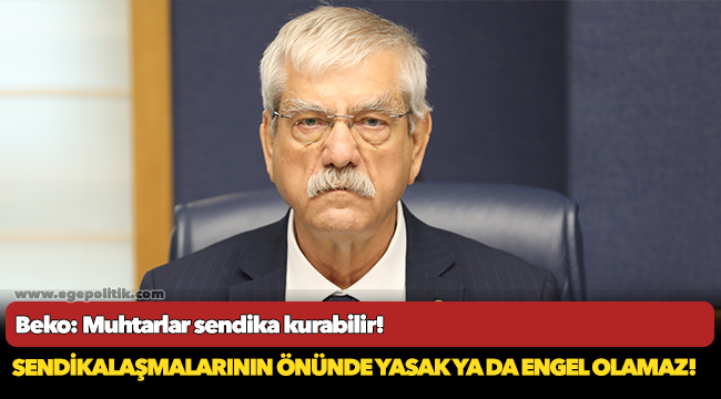 Beko: Muhtarlar sendika kurabilir!
