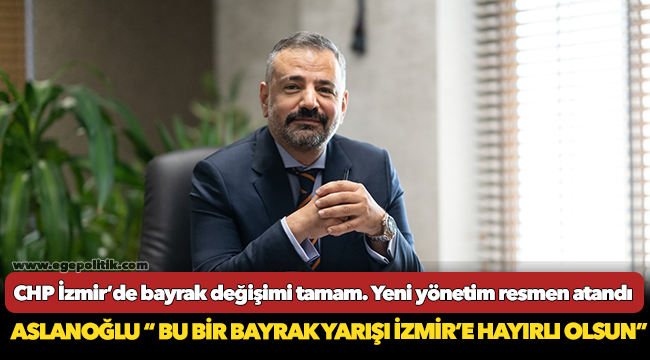 CHP İzmir’de bayrak değişimi tamam. Yeni yönetim resmen atandı