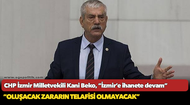 CHP İzmir Milletvekili Kani Beko, “İzmir’e ihanete devam”