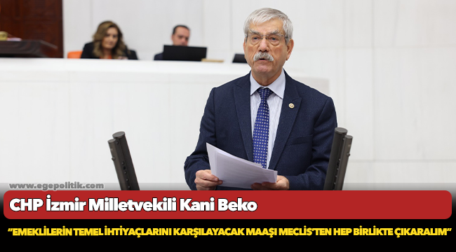 CHP’li Beko: Emeklilerin temel ihtiyaçlarını karşılayacak maaşı Meclis’ten hep birlikte çıkaralım